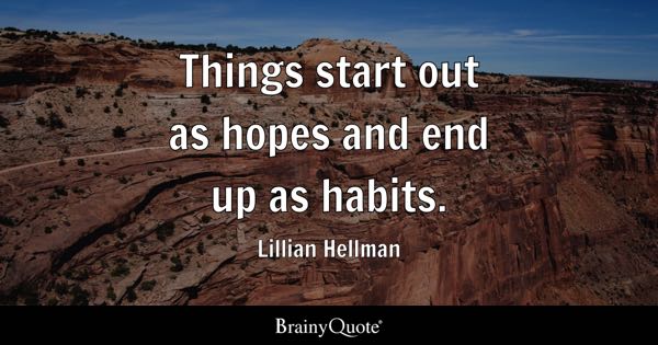Things start out as hopes and end up as habits. - Lillian Hellman
